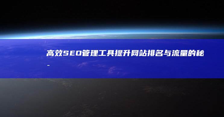 高效SEO管理工具：提升网站排名与流量的秘密武器